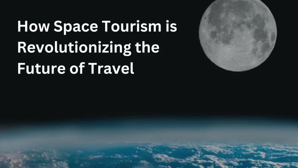 how-space-tourism-is-revolutionizing-the-future-of-travel